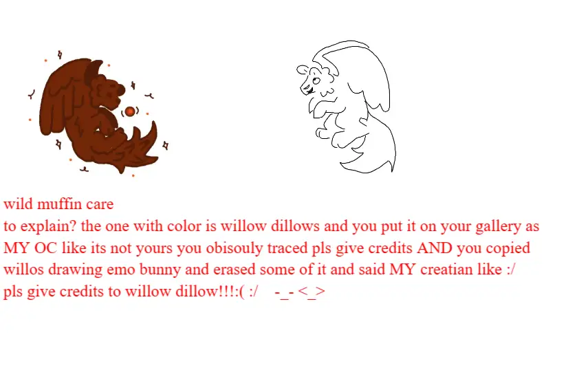 Drawing of Why you being a copycat art stealer wild muffin? created on DrawIsland