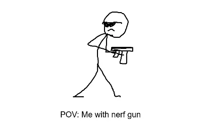 POV: me with nerf gun